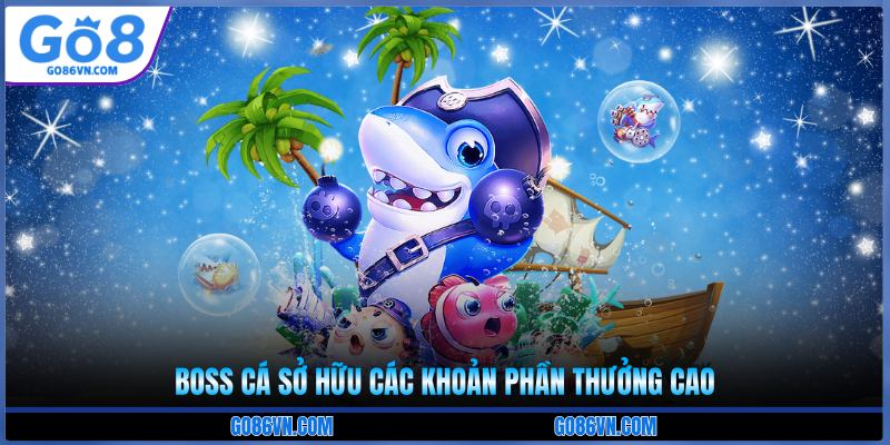 Boss cá sở hữu các khoản phần thưởng cao 
