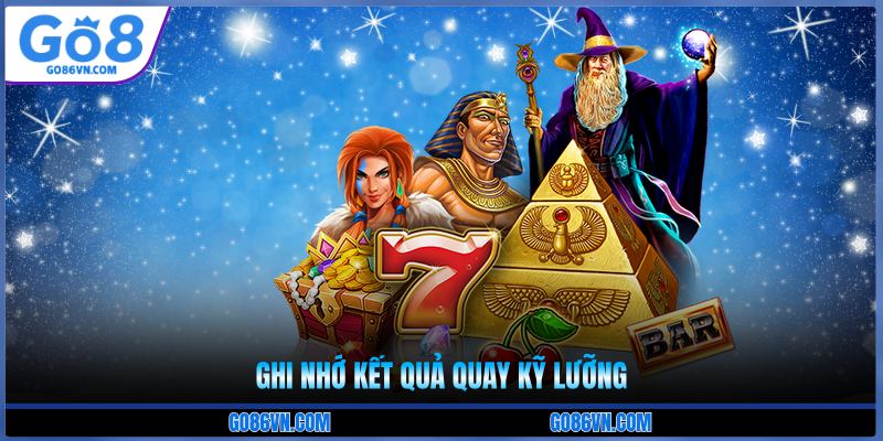 Ghi nhớ kết quả quay kỹ lưỡng