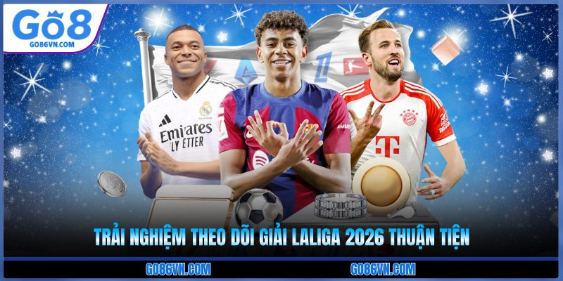 Trải nghiệm theo dõi giải Laliga 2026 thuận tiện 